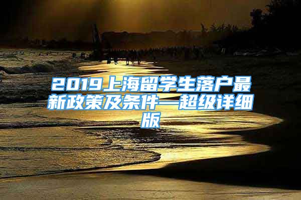 2019上海留学生落户最新政策及条件—超级详细版