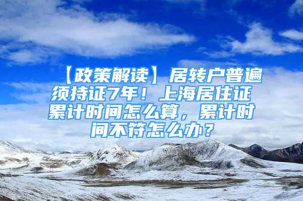 【政策解读】居转户普遍须持证7年！上海居住证累计时间怎么算，累计时间不符怎么办？