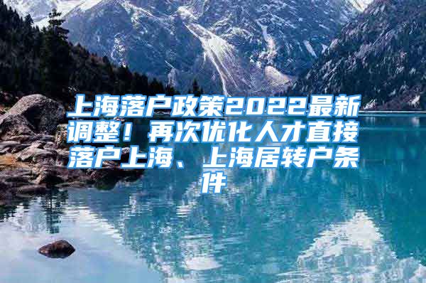 上海落户政策2022最新调整！再次优化人才直接落户上海、上海居转户条件