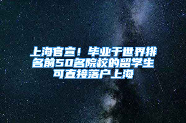 上海官宣！毕业于世界排名前50名院校的留学生可直接落户上海