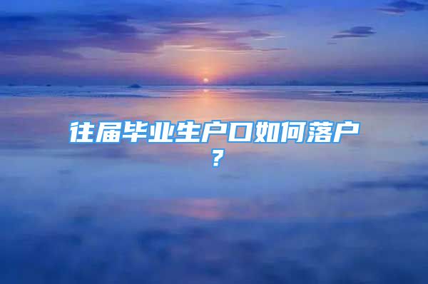 往届毕业生户口如何落户？