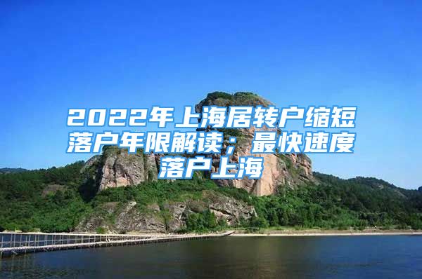 2022年上海居转户缩短落户年限解读；最快速度落户上海