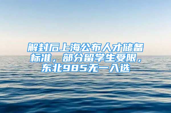 解封后上海公布人才储备标准，部分留学生受限，东北985无一入选