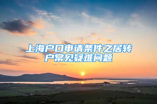 上海户口申请条件之居转户常见疑难问题