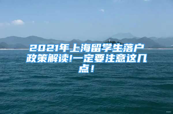 2021年上海留学生落户政策解读!一定要注意这几点！