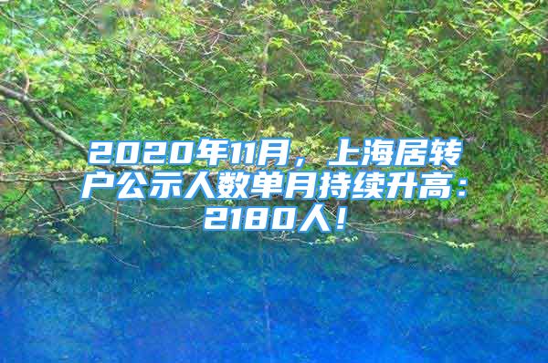 2020年11月，上海居转户公示人数单月持续升高：2180人！