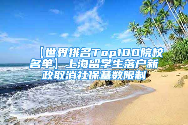 【世界排名Top100院校名单】上海留学生落户新政取消社保基数限制