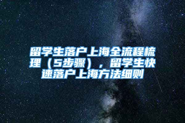 留学生落户上海全流程梳理（5步骤），留学生快速落户上海方法细则