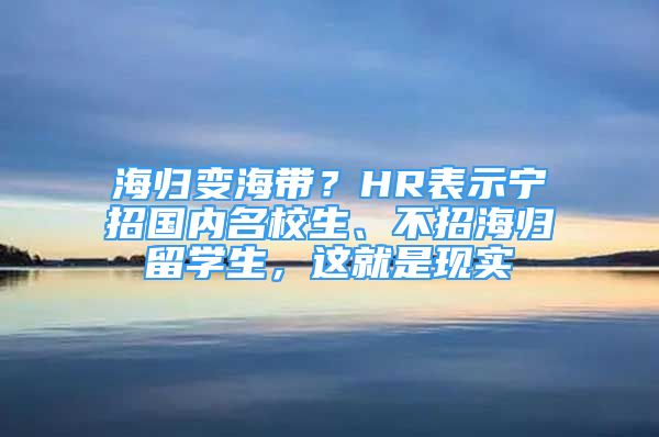 海归变海带？HR表示宁招国内名校生、不招海归留学生，这就是现实