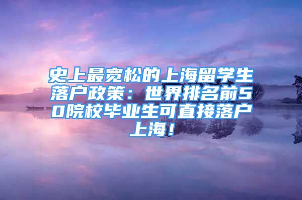 史上最宽松的上海留学生落户政策：世界排名前50院校毕业生可直接落户上海！