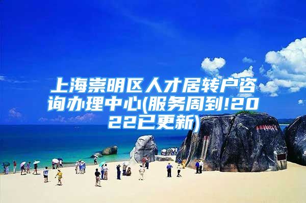 上海崇明区人才居转户咨询办理中心(服务周到!2022已更新)