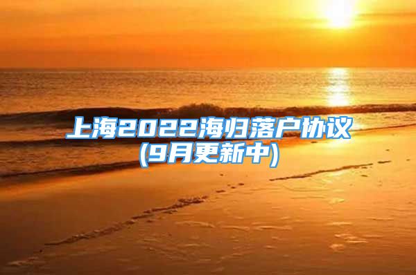 上海2022海归落户协议(9月更新中)