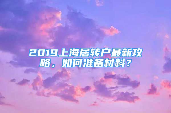 2019上海居转户最新攻略，如何准备材料？