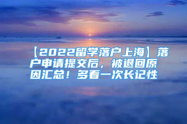 【2022留学落户上海】落户申请提交后，被退回原因汇总！多看一次长记性