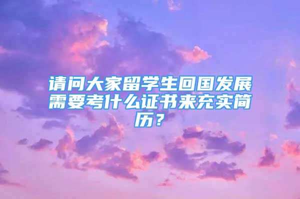 请问大家留学生回国发展需要考什么证书来充实简历？