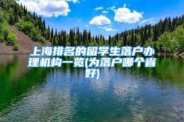 上海排名的留学生落户办理机构一览(为落户哪个省好)