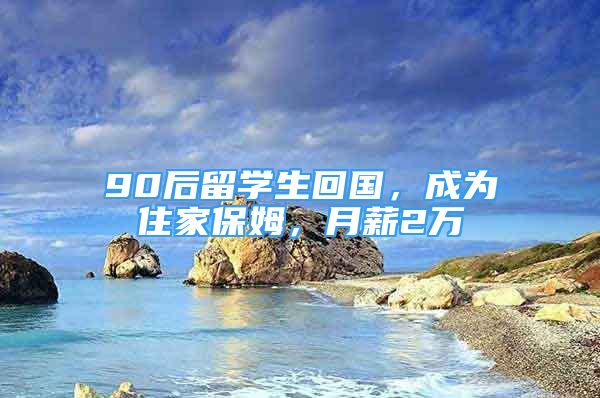 90后留学生回国，成为住家保姆，月薪2万