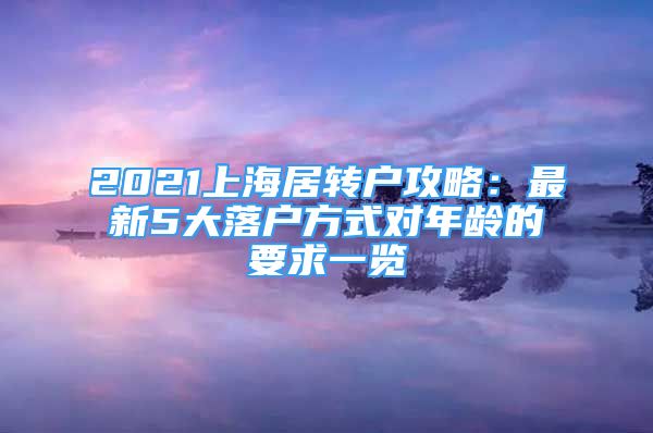 2021上海居转户攻略：最新5大落户方式对年龄的要求一览