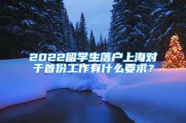 2022留学生落户上海对于首份工作有什么要求？