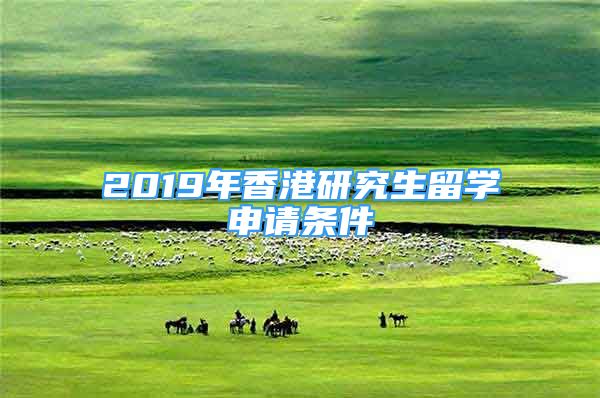 2019年香港研究生留学申请条件