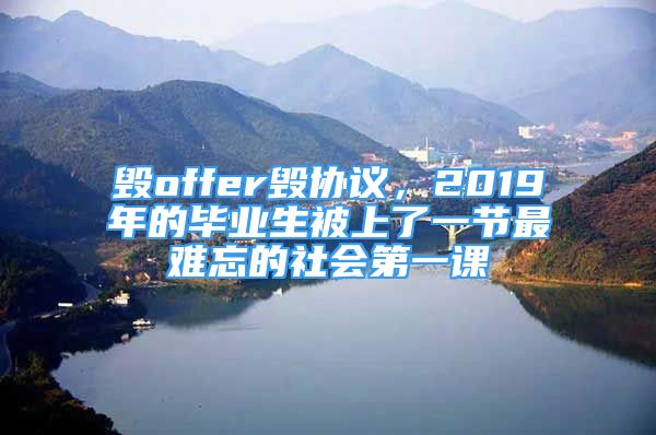 毁offer毁协议，2019年的毕业生被上了一节最难忘的社会第一课