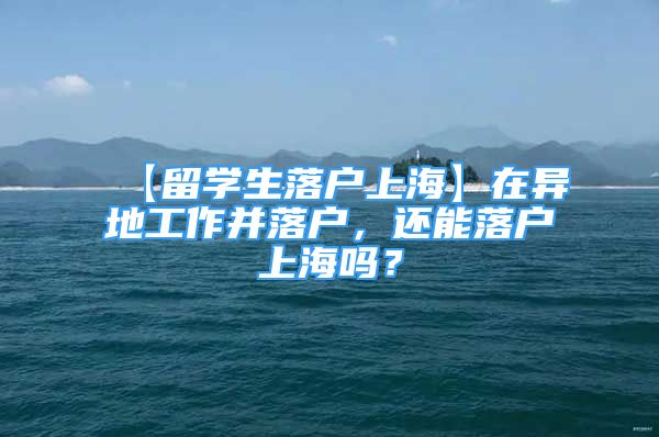 【留学生落户上海】在异地工作并落户，还能落户上海吗？