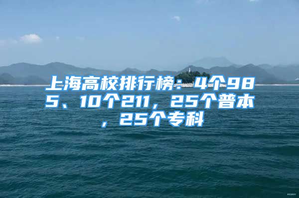 上海高校排行榜：4个985、10个211，25个普本，25个专科