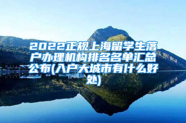 2022正规上海留学生落户办理机构排名名单汇总公布(入户大城市有什么好处)