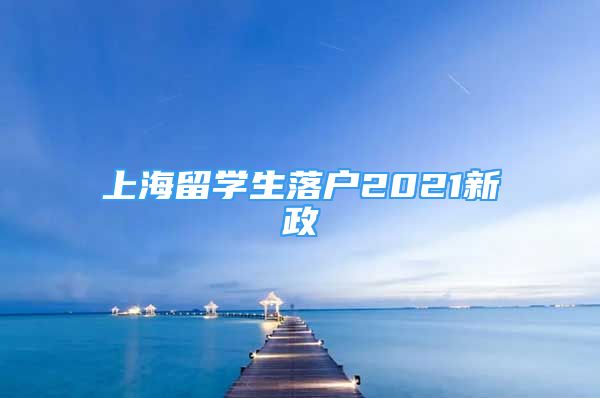 上海留学生落户2021新政