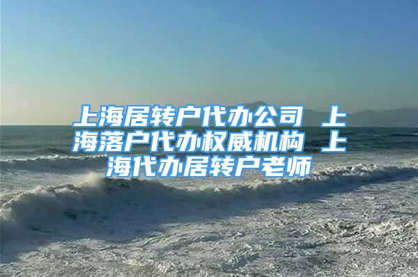 上海居转户代办公司 上海落户代办权威机构 上海代办居转户老师