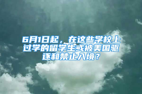 6月1日起，在这些学校上过学的留学生或被美国驱逐和禁止入境？