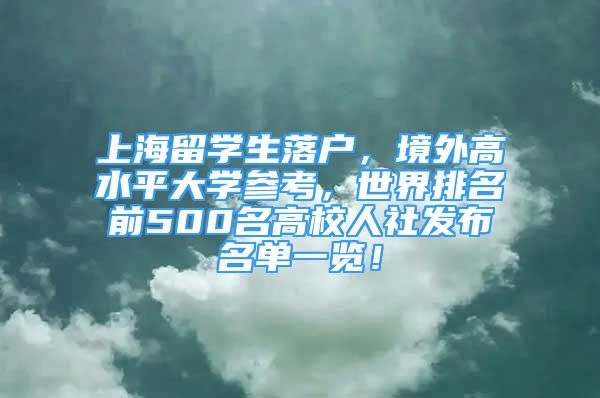 上海留学生落户，境外高水平大学参考，世界排名前500名高校人社发布名单一览！