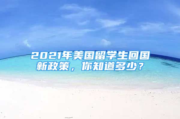 2021年美国留学生回国新政策，你知道多少？