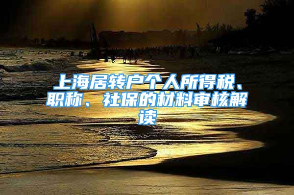 上海居转户个人所得税、职称、社保的材料审核解读