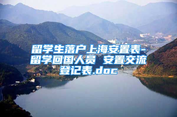 留学生落户上海安置表-留学回国人员 安置交流登记表.doc