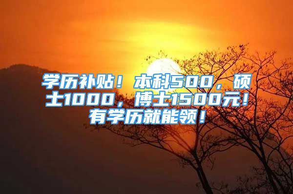 学历补贴！本科500，硕士1000，博士1500元！有学历就能领！