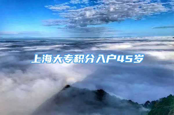 上海大专积分入户45岁