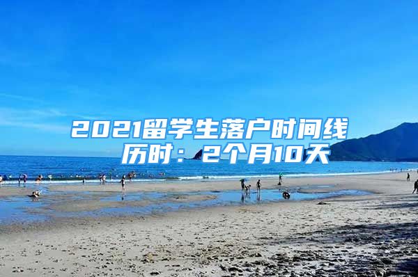 2021留学生落户时间线  历时：2个月10天