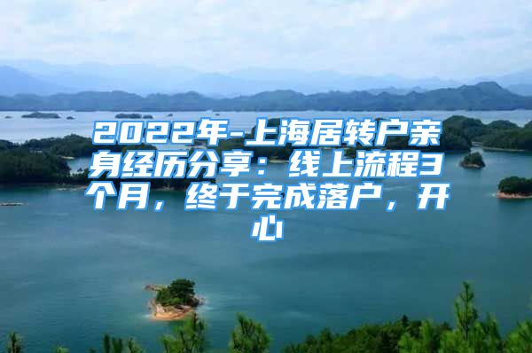 2022年-上海居转户亲身经历分享：线上流程3个月，终于完成落户，开心