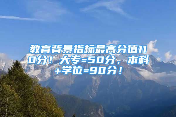 教育背景指标最高分值110分！大专=50分，本科+学位=90分！