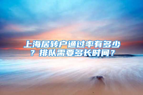 上海居转户通过率有多少？排队需要多长时间？