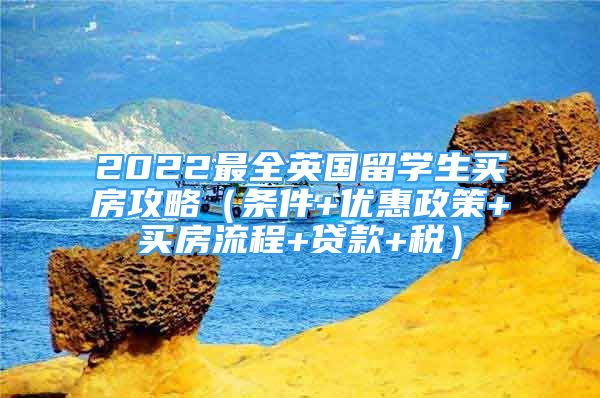 2022最全英国留学生买房攻略（条件+优惠政策+买房流程+贷款+税）