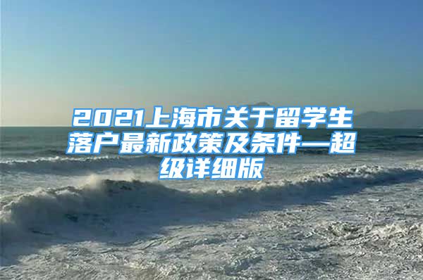 2021上海市关于留学生落户最新政策及条件—超级详细版