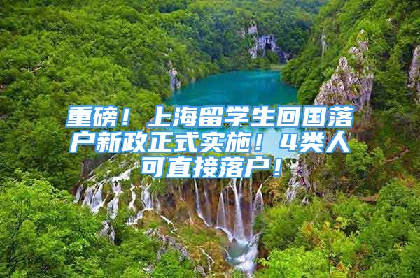 重磅！上海留学生回国落户新政正式实施！4类人可直接落户！