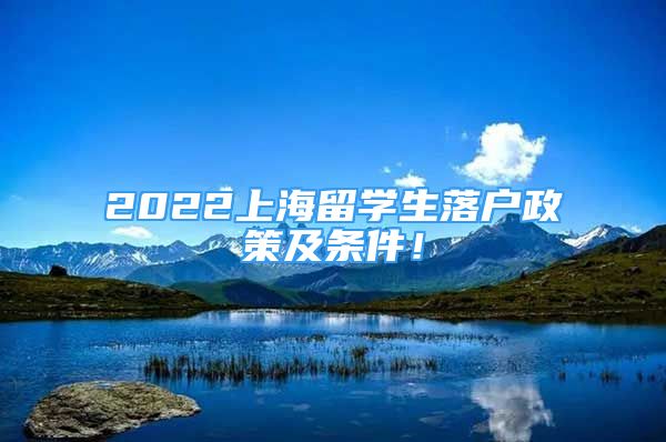 2022上海留学生落户政策及条件！