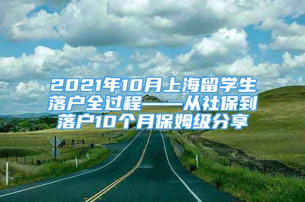 2021年10月上海留学生落户全过程——从社保到落户10个月保姆级分享