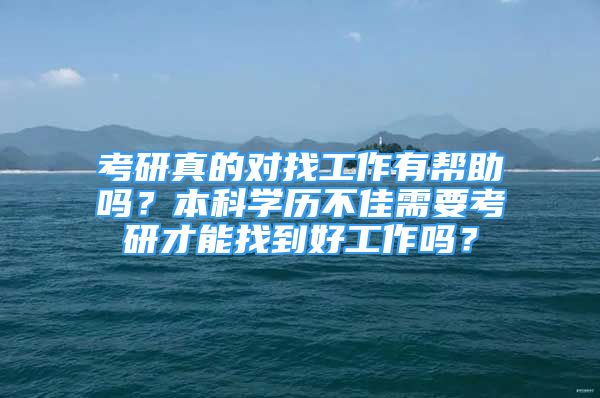 考研真的对找工作有帮助吗？本科学历不佳需要考研才能找到好工作吗？