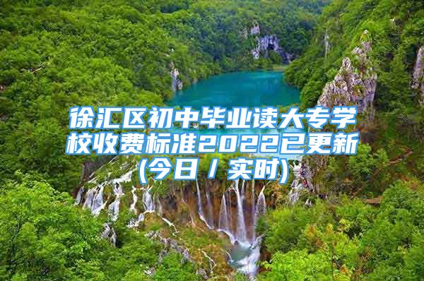 徐汇区初中毕业读大专学校收费标准2022已更新(今日／实时)