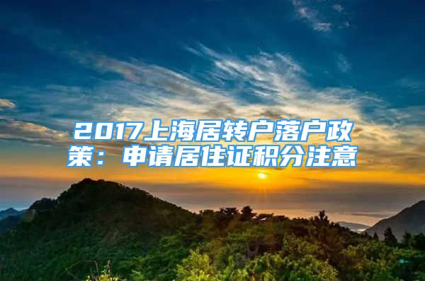 2017上海居转户落户政策：申请居住证积分注意