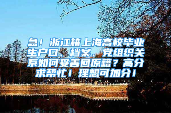 急！浙江籍上海高校毕业生户口、档案、党组织关系如何妥善回原籍？高分求帮忙！理想可加分！